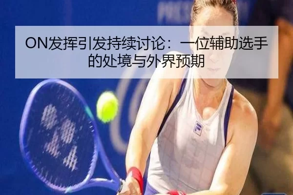 ON发挥引发持续讨论：一位辅助选手的处境与外界预期 | kaiyun